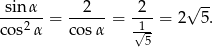  &radic; -- sin&alpha;--= --2-- = -2- = 2 5. cos2&alpha; cos &alpha; 1&radic;-- 5 