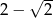  &radic; -- 2 &minus; 2 