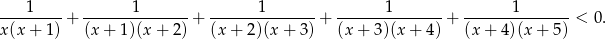  1 1 1 1 1 ---------+ ---------------+ ---------------+ ---------------+ --------------- < 0. x(x + 1) (x + 1)(x+ 2) (x+ 2)(x + 3) (x + 3)(x + 4) (x + 4 )(x+ 5) 