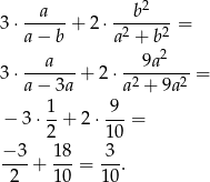  2 3&sdot; --a--+ 2&sdot; --b----= a&minus; b a2 + b 2 a 9a2 3&sdot; ------+ 2&sdot; -2-----2-= a&minus; 3a a + 9a 1- -9- &minus; 3 &sdot;2 + 2&sdot;1 0 = &minus; 3 18 3 ----+ ---= ---. 2 10 10 