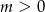 m > 0 