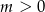 m > 0 