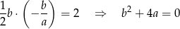 ( ) 1b ⋅ − b- = 2 ⇒ b2 + 4a = 0 2 a