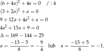 2 (6 + 4a ) + 4a = 0 / : 4 (3 + 2a )2 + a = 0 2 9 + 12a + 4a + a = 0 4a 2 + 1 3a+ 9 = 0 Δ = 169 − 1 44 = 25 − 13 − 5 9 − 13 + 5 a = ---------= − -- lub a = ---------= − 1. 8 4 8