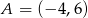 A = (&minus; 4,6) 