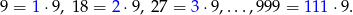 9 = 1 ⋅9, 18 = 2 ⋅9, 2 7 = 3 ⋅9,...,999 = 11 1⋅9 . 