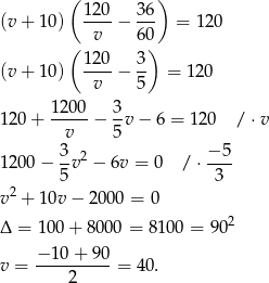  ( ) (v + 10) 120-&minus; 36- = 120 v 60 ( 120 3 ) (v + 10) ----&minus; -- = 120 v 5 1-200 3- 120 + v &minus; 5 v&minus; 6 = 120 / &sdot;v 3 &minus; 5 1200 &minus; -v2 &minus; 6v = 0 / &sdot;---- 5 3 v2 + 10v &minus; 20 00 = 0 2 &Delta; = 100 + 8000 = 8100 = 90 &minus;-10+--90- v = 2 = 40 . 