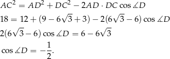 2 2 2 AC = AD + DC√ --− 2AD ⋅DC√ co-s∡D 18 = 12 + (9 − 6 3 + 3) − 2(6 3− 6 )cos ∡D √ -- √ -- 2(6 3 − 6)co s∡D = 6− 6 3 1 cos ∡D = − -. 2