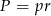 P = pr 