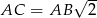  &radic; -- AC = AB 2 