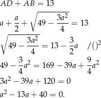 AD + AB = 13 ∘ --------2 a+ a-+ 49 &minus; 3a--= 13 ∘ --2------ 4 3a 2 3 49 &minus; ----= 13 &minus; --a /()2 4 2 3-2 9- 2 49&minus; 4a = 169&minus; 39a + 4 a 3a2 &minus; 39a+ 120 = 0 a2 &minus; 1 3a+ 40 = 0. 