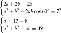 { 2a + 2b = 2 6 2 2 ∘ 2 { a + b &minus; 2abco s60 = 7 a = 13 &minus; b a2 + b2 &minus; ab = 49 