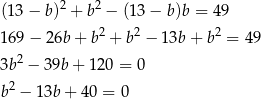 (13 &minus; b)2 + b2 &minus; (13 &minus; b)b = 49 2 2 2 169 &minus; 26b + b + b &minus; 13b + b = 49 3b2 &minus; 39b + 12 0 = 0 2 b &minus; 13b + 40 = 0 