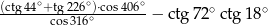 (ctg44∘+tg226∘)&sdot;cos406∘ ∘ ∘ cos316∘ &minus; ctg 72 ctg 18 