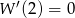 W &prime;(2) = 0 