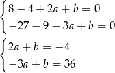 { 8− 4+ 2a+ b = 0 { − 27− 9− 3a+ b = 0 2a+ b = − 4 − 3a+ b = 36