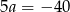 5a = &minus; 4 0 
