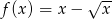 √ -- f (x) = x − x 