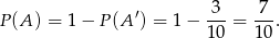 P(A ) = 1 − P (A′) = 1 − -3-= -7-. 10 10