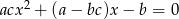  2 acx + (a&minus; bc )x&minus; b = 0 