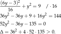 (6y-−-3)2- 2 1 6 + y = 9 / ⋅16 2 2 36y − 36y + 9 + 16y = 144 52y2 − 36y − 13 5 = 0 Δ = 3 62 + 4⋅52 ⋅135 > 0.