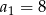 a1 = 8 