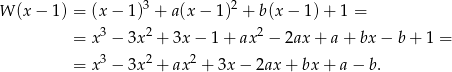  3 2 W (x &minus; 1) = (x&minus; 1) + a (x&minus; 1) + b (x&minus; 1)+ 1 = = x3 &minus; 3x2 + 3x &minus; 1 + ax2 &minus; 2ax + a + bx &minus; b + 1 = 3 2 2 = x &minus; 3x + ax + 3x &minus; 2ax + bx + a&minus; b . 