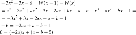  &minus; 3x 2 + 3x &minus; 6 = W (x &minus; 1) &minus; W (x ) = 3 2 2 3 2 = x &minus; 3x + ax + 3x &minus; 2ax + bx + a&minus; b&minus; x &minus; ax &minus; bx&minus; 1 = 2 = &minus; 3x + 3x &minus; 2ax + a &minus; b &minus; 1 &minus; 6 = &minus; 2ax+ a&minus; b&minus; 1 0 = (&minus; 2a)x + (a &minus; b+ 5) 