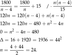 1800--= 1-800 + 15 /⋅ n(n-−-4)- n− 4 n 15 12 0n = 12 0(n− 4)+ n(n − 4) 12 0n = 12 0n− 480 + n2 − 4n 2 0 = n − 4n − 480 Δ = 16 + 192 0 = 1936 = 442 n = 4-+-44-= 24. 2