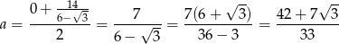 -14-- √ -- √ -- 0+--6−√-3- ---7---- 7(6-+---3)- 42-+-7--3- a = 2 = 6 − √ 3-= 36 − 3 = 33