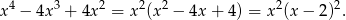  4 3 2 2 2 2 2 x &minus; 4x + 4x = x (x &minus; 4x + 4 ) = x (x &minus; 2) . 