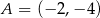A = (&minus; 2,&minus; 4) 