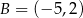 B = (&minus; 5,2) 