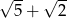 √ -- √ -- 5 + 2 