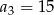 a3 = 15 
