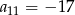 a11 = − 1 7 