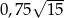  &radic; --- 0,75 15 