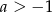 a > &minus; 1 