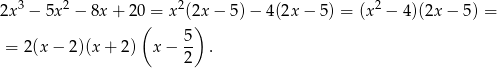 2x3 − 5x 2 − 8x + 20 = x2(2x − 5 )− 4(2x − 5) = (x2 − 4)(2x − 5) = ( ) 5- = 2(x − 2 )(x + 2) x− 2 .