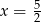 x = 5 2 