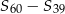 S 60 &minus; S39 