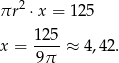 &pi;r 2 &sdot; x = 125 125 x = ----&asymp; 4,42. 9&pi; 