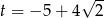  &radic; -- t = &minus; 5 + 4 2 