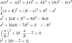 AD 2 = AE 2 + ED 2 = AE 2 + DO 2 &minus; EO 2 1 -(a + R )2 = (R &minus; a)2 + R2 &minus; a2 4 a2 + 2aR + R 2 = 8R2 &minus; 8aR 2 2 2 a + 10aR &minus; 7R = 0 / : R (-a) 2 a- R + 1 0&sdot; R &minus; 7 = 0 2 t + 10t &minus; 7 = 0, 