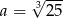  &radic; --- a = 3 25 