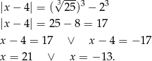  &radic; --- |x&minus; 4| = ( 3 25)3 &minus; 23 |x&minus; 4| = 25&minus; 8 = 17 x&minus; 4 = 17 &or; x&minus; 4 = &minus; 17 x = 21 &or; x = &minus; 13. 