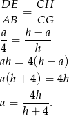 DE CH ---- = ---- AB CG a- h-&minus;-a- 4 = h ah = 4(h&minus; a) a(h + 4) = 4h 4h a = -----. h+ 4 