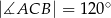  ∘ |∡ACB | = 12 0 