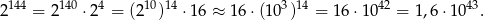 2144 = 2140 &sdot;24 = (210)14 &sdot;16 &asymp; 16 &sdot;(103)14 = 1 6&sdot;10 42 = 1,6&sdot;1 043. 
