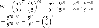  ( ) 70( )60 70 60 70 &minus; 60 W = 5- 9- = 5--&sdot; 9--= 5-- &sdot; 5---= 9 5 970 560 970 9&minus; 60 70&minus;60 10 ( ) 10 = 5------= 5-- = 5- . 970&minus;60 910 9 